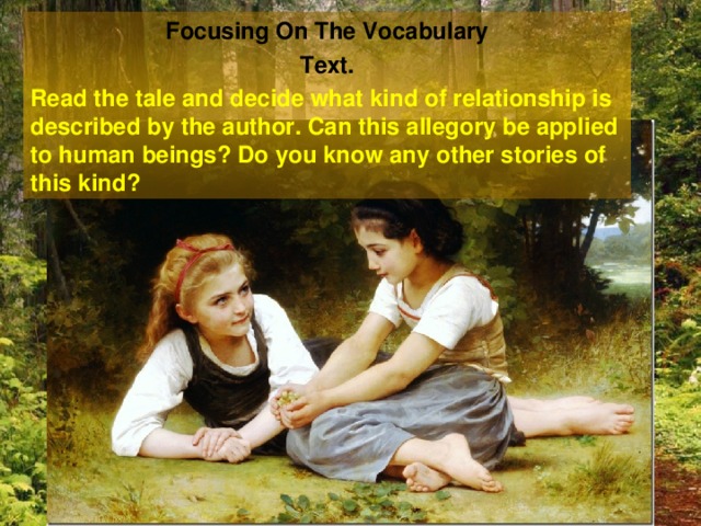 Focusing On The Vocabulary Text. Read the tale and decide what kind of relationship is described by the author. Can this allegory be applied to human beings? Do you know any other stories of this kind? 