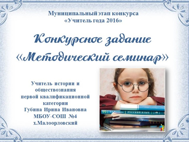 Муниципальный этап конкурса «Учитель года 2016» Конкурсное задание  «Методический семинар» Учитель истории и обществознания первой квалификационной категории Губина Ирина Ивановна МБОУ-СОШ №4 х.Малоорловский 