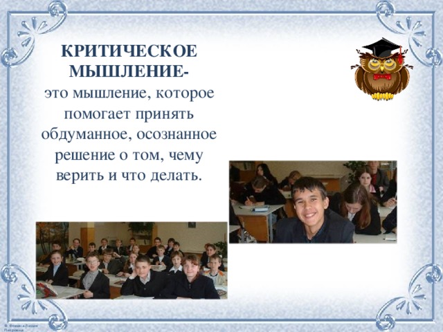КРИТИЧЕСКОЕ МЫШЛЕНИЕ-  это мышление, которое помогает принять обдуманное, осознанное решение о том, чему верить и что делать. 