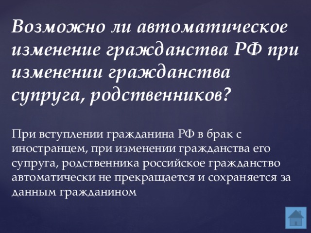 Возможно ли автоматическое изменение гражданства РФ при изменении гражданства супруга, родственников? При вступлении гражданина РФ в брак с иностранцем, при изменении гражданства его супруга, родственника российское гражданство автоматически не прекращается и сохраняется за данным гражданином 