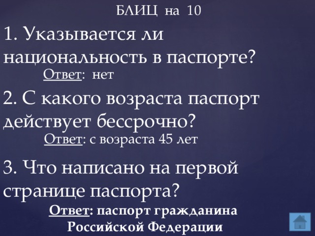 БЛИЦ на 10 1. Указывается ли национальность в паспорте? Ответ : нет 2. С какого возраста паспорт действует бессрочно? Ответ : с возраста 45 лет 3. Что написано на первой странице паспорта? Ответ : паспорт гражданина Российской Федерации 