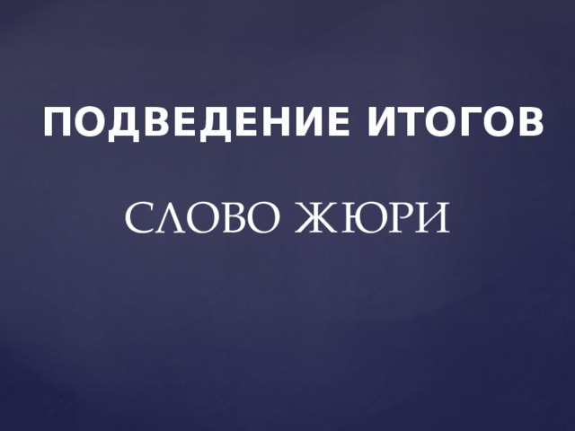 ПОДВЕДЕНИЕ ИТОГОВ СЛОВО ЖЮРИ 