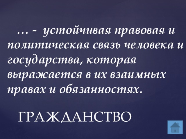     … - устойчивая правовая и политическая связь человека и государства, которая выражается в их взаимных правах и обязанностях.   ГРАЖДАНСТВО 