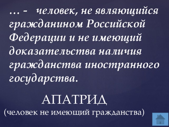 … - человек, не являющийся гражданином Российской Федерации и не имеющий доказательства наличия гражданства иностранного государства.   АПАТРИД (человек не имеющий гражданства) 