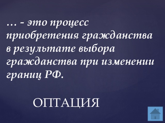 … - это процесс приобретения гражданства в результате выбора гражданства при изменении границ РФ. ОПТАЦИЯ 