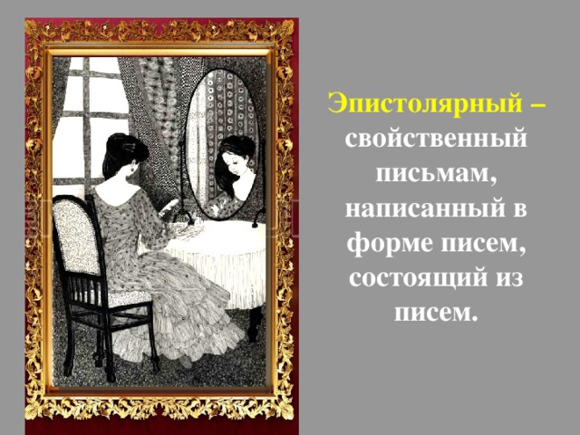 Эпистолярный – свойственный письмам, написанный в форме писем, состоящий из писем.    