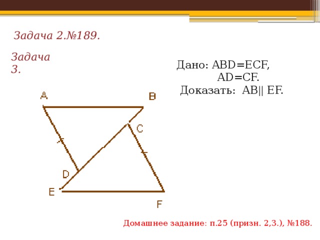 Задача 2.№189. Задача 3. Дано: ABD=ECF,  AD=CF.  Доказать: АВ || EF. Домашнее задание: п.25 (призн. 2,3.), №188. 