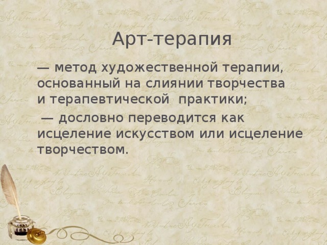   Арт-терапия   — метод художественной терапии, основанный на слиянии творчества и терапевтической практики;  — дословно переводится как исцеление искусством или исцеление творчеством. 