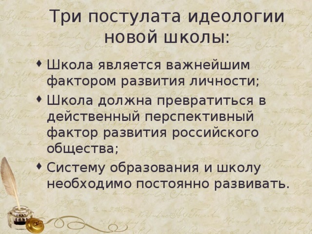 Три постулата идеологии новой школы: Школа является важнейшим фактором развития личности; Школа должна превратиться в действенный перспективный фактор развития российского общества; Систему образования и школу необходимо постоянно развивать.  