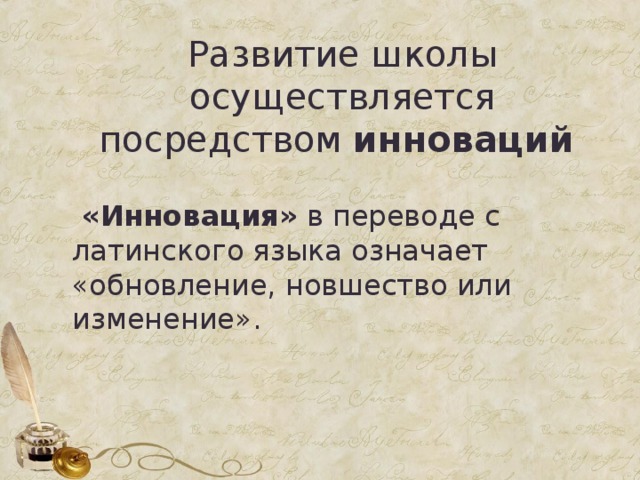   Развитие школы осуществляется посредством инноваций    «Инновация» в переводе с латинского языка означает «обновление, новшество или изменение». 