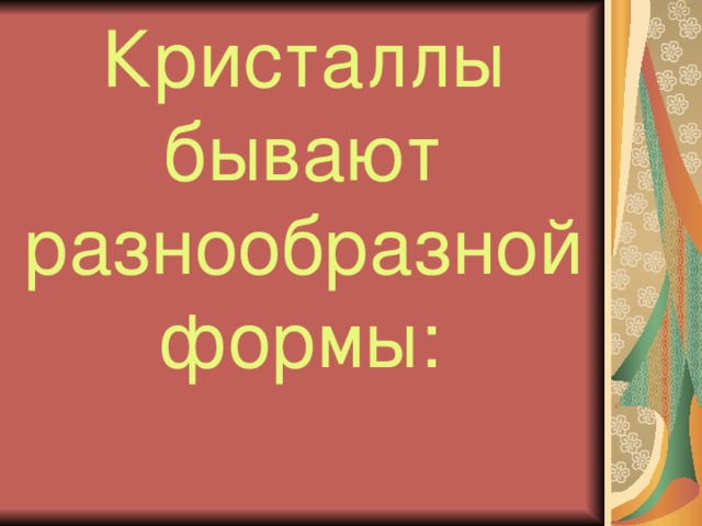 Кристаллы бывают разнообразной формы:  