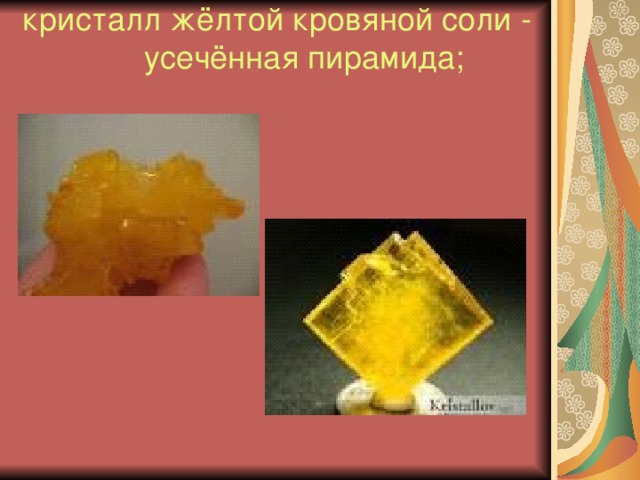 кристалл жёлтой кровяной соли - усечённая пирамида;   