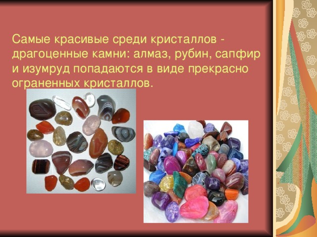 Самые красивые среди кристаллов - драгоценные камни: алмаз, рубин, сапфир и изумруд попадаются в виде прекрасно ограненных кристаллов. 