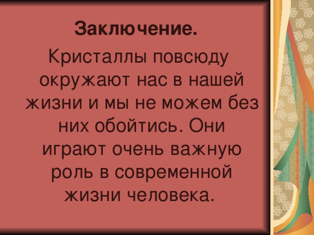 Заключение.  Кристаллы повсюду окружают нас в нашей жизни и мы не можем без них обойтись. Они играют очень важную роль в современной жизни человека. 