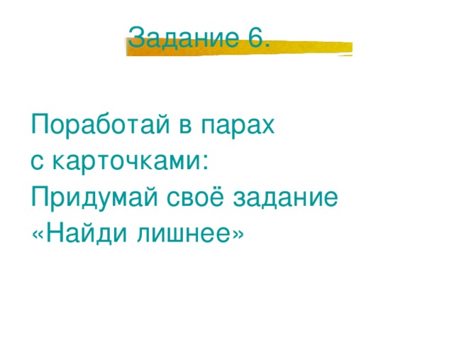 Задание 6. Поработай в парах с карточками: Придумай своё задание «Найди лишнее» 