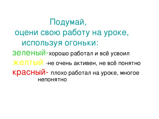 Подумай,  оцени свою работу на уроке,  используя огоньки:   зеленый- хорошо работал и всё усвоил желтый -не очень активен, не всё понятно красный- плохо работал на уроке, многое непонятно 