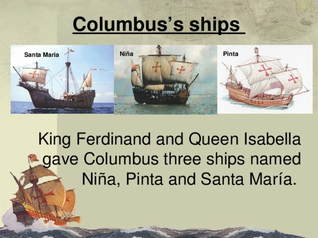Columbus’s ships Niña  Pinta  Santa Maria  King Ferdinand and Queen Isabella gave Columbus three ships named Niña, Pinta and Santa María. 