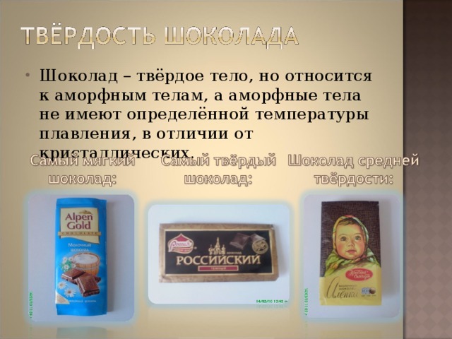 Шоколад – твёрдое тело, но относится к аморфным телам, а аморфные тела не имеют определённой температуры плавления, в отличии от кристаллических. 
