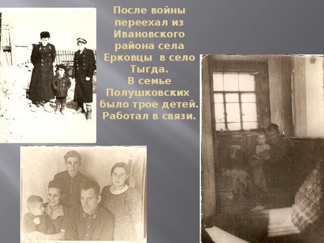 После войны переехал из Ивановского района села Ерковцы в село Тыгда.  В семье Полушковских было трое детей. Работал в связи.   