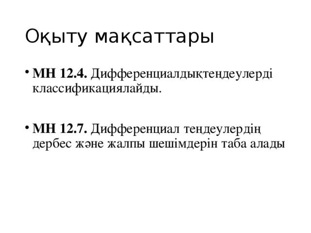 Оқыту мақсаттары МН 12.4. Дифференциалдықтеңдеулерді классификациялайды. МН 12.7. Дифференциал теңдеулердің дербес және жалпы шешімдерін таба алады 