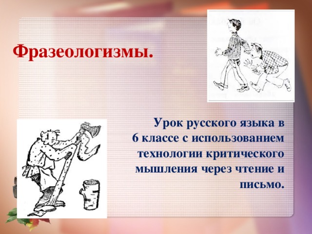 Фразеологизмы.   Урок русского языка в  6 классе с использованием технологии критического мышления через чтение и письмо.