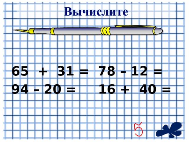 65 + 31 = 94 – 20 =    78 – 12 = 16 + 40 =
