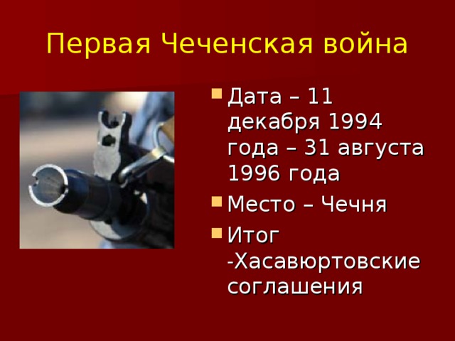 Первая Чеченская война Дата – 11 декабря 1994 года – 31 августа 1996 года Место – Чечня Итог - Хасавюртовские соглашения 