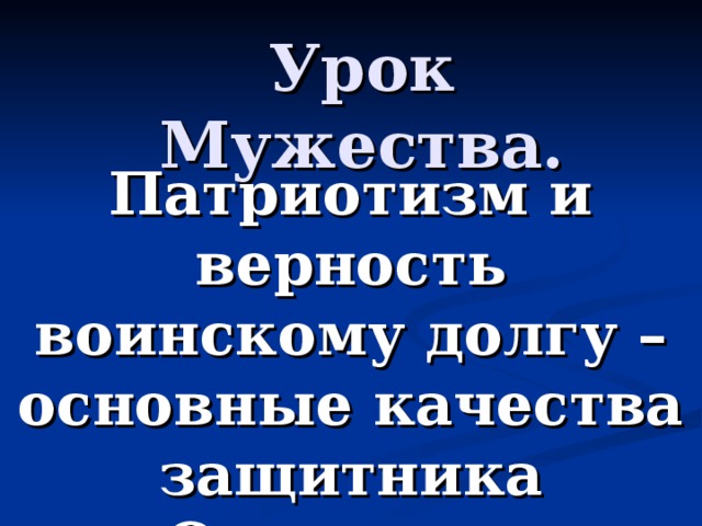 Урок Мужества. Патриотизм и верность воинскому долгу – основные качества защитника Отечества  