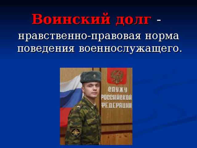 Воинский долг -  нравственно-правовая норма поведения военнослужащего. 