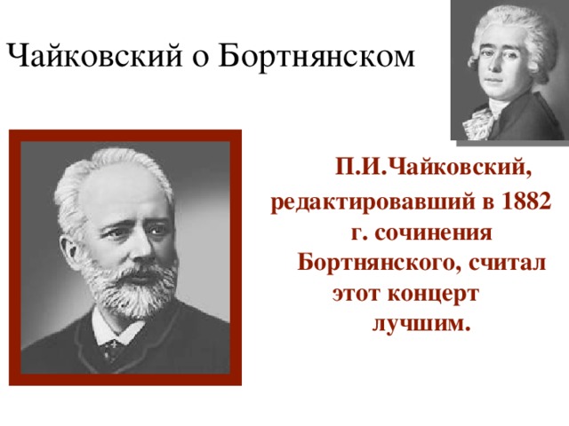 Чайковский о Бортнянском  П.И.Чайковский, редактировавший в 1882 г. сочинения Бортнянского, считал этот концерт лучшим. 