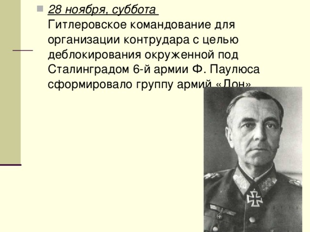 28 ноября, суббота   Гитлеровское командование для организации контрудара с целью деблокирования окруженной под Сталинградом 6-й армии Ф. Паулюса сформировало группу армий «Дон» 