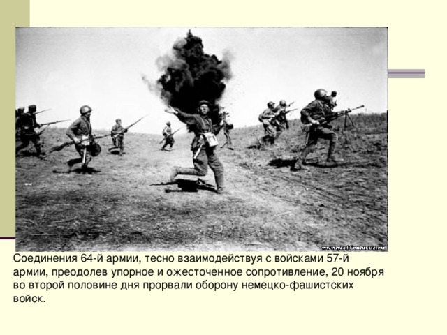 Соединения 64-й армии, тесно взаимодействуя с войсками 57-й армии, преодолев упорное и ожесточенное сопротивление, 20 ноября во второй половине дня прорвали оборону немецко-фашистских войск.   