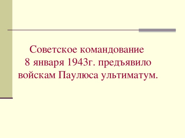 Советское командование  8 января 1943г. предъявило войскам Паулюса ультиматум.   