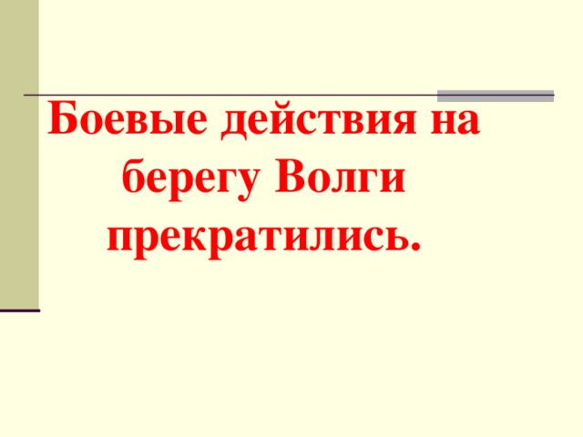 Боевые действия на берегу Волги прекратились. 