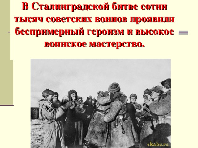 В Сталинградской битве сотни тысяч советских воинов проявили беспримерный героизм и высокое воинское мастерство.   