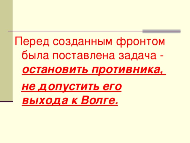 Перед созданным фронтом была поставлена задача - остановить противника,  не допустить его выхода к Волге.   