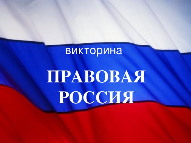 викторина ПРАВОВАЯ РОССИЯ 