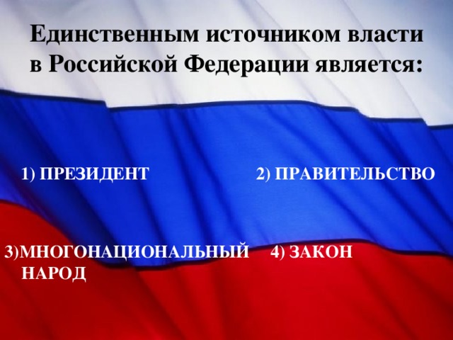 Единственным источником власти в Российской Федерации является: 1) ПРЕЗИДЕНТ 2) ПРАВИТЕЛЬСТВО 3)МНОГОНАЦИОНАЛЬНЫЙ НАРОД 4) ЗАКОН 