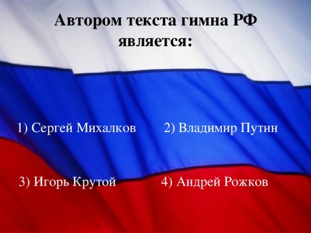 Автором текста гимна РФ является: 1) Сергей Михалков 2) Владимир Путин 3) Игорь Крутой 4) Андрей Рожков 