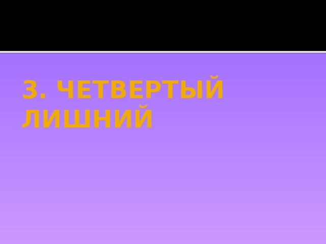3. ЧЕТВЕРТЫЙ ЛИШНИЙ 
