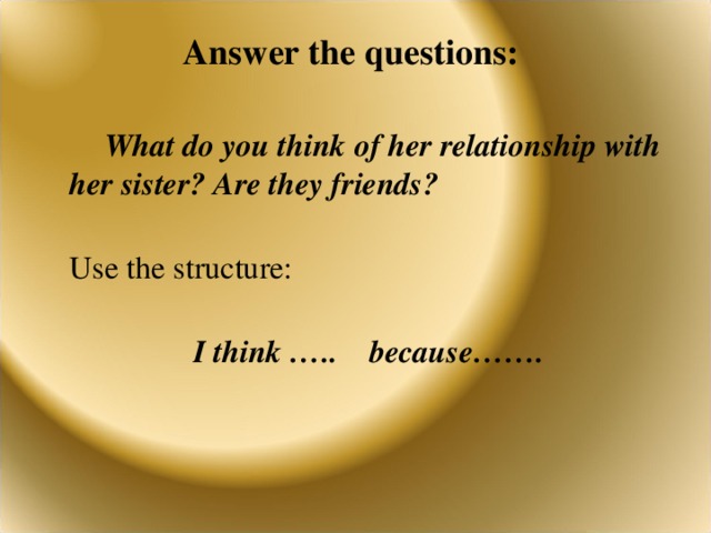 Answer the questions:     What do you think of her relationship with her sister? Are they friends?   Use the structure:  I think ….. because……. 