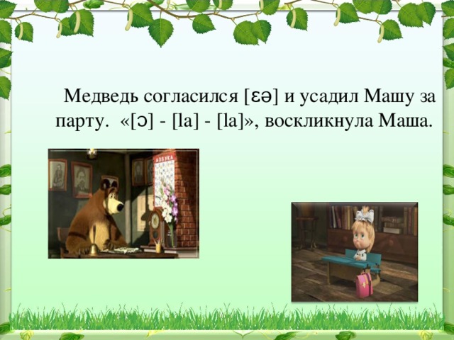  Медведь согласился [ɛə] и усадил Машу за парту. «[ɔ] - [la] - [la]», воскликнула Маша. 