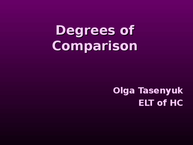 Degrees of Comparison Olga Tasenyuk ELT of HC 