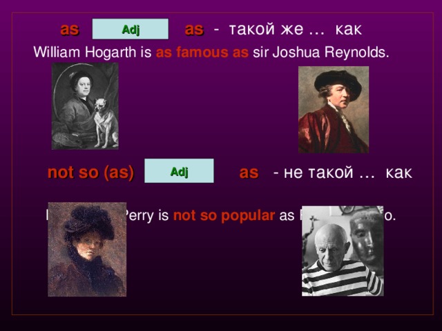  as  as  - такой же … как  William Hogarth is  as famous as  sir Joshua Reynolds.   not so (as)   as   - не такой … как   Lilla Cabot Perry is  not so popular  as Pablo Picasso. Adj Adj 