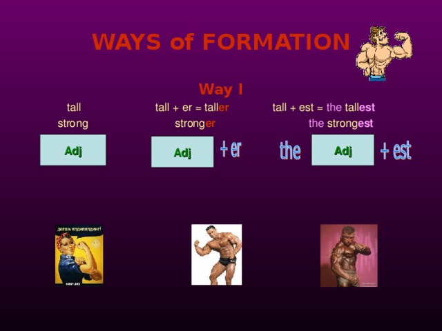 WAYS of FORMATION Way I tall  tall + er =  tall er tall + est = the tall est  strong  strong er  the  strong est Adj Adj Adj 