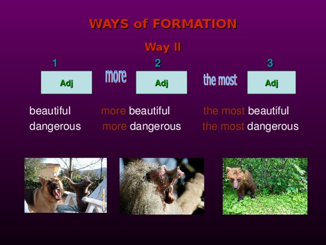 WAYS of FORMATION Way II 1 2 3    beautiful  more  beautiful  the most  beautiful   dangerous  more  dangerous  the most  dangerous    Adj Adj Adj 