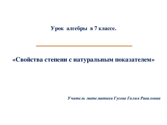 Урок алгебры в 7 классе.   «Свойства степени с натуральным показателем»       Учитель математики Гусева Галия Равиловна   