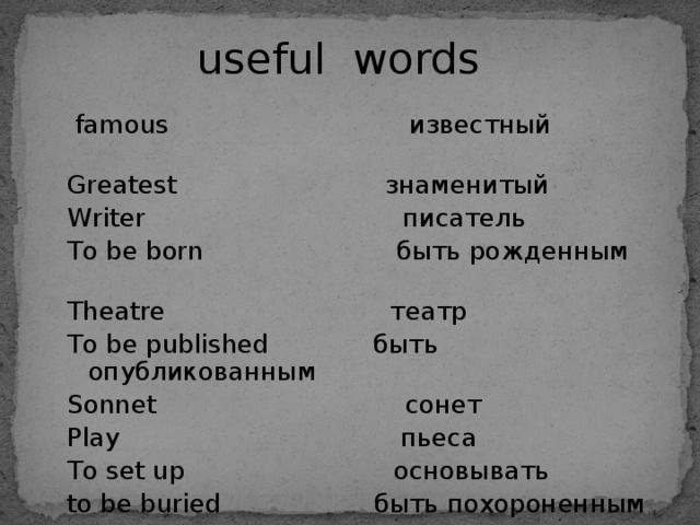  useful words  famous известный Greatest знаменитый Writer писатель To be born быть рожденным Theatre театр To be published быть опубликованным Sonnet сонет Play пьеса To set up основывать to be buried быть похороненным Church церковь 