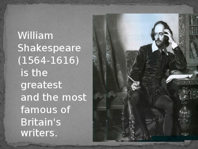 William  Shakespeare  (1564-1616)  is the  greatest  and the most  famous of  Britain's writers. 