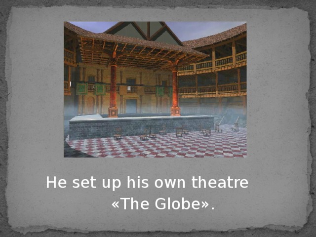  He set up his own theatre  « The Globe » . 